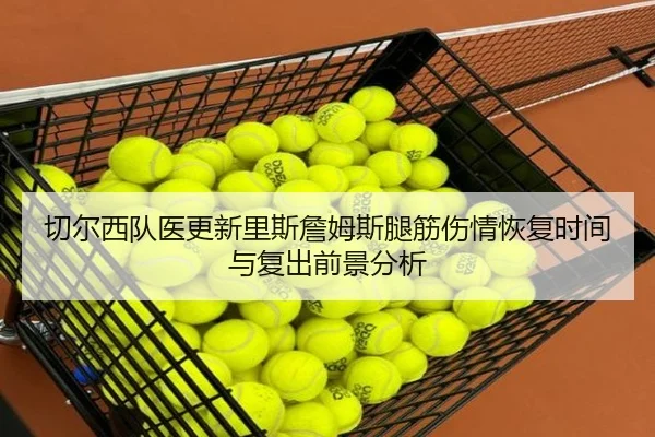 切尔西队医更新里斯詹姆斯腿筋伤情恢复时间与复出前景分析
